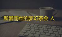 新爱丽丝的梦幻茶会 人气热度：17℃